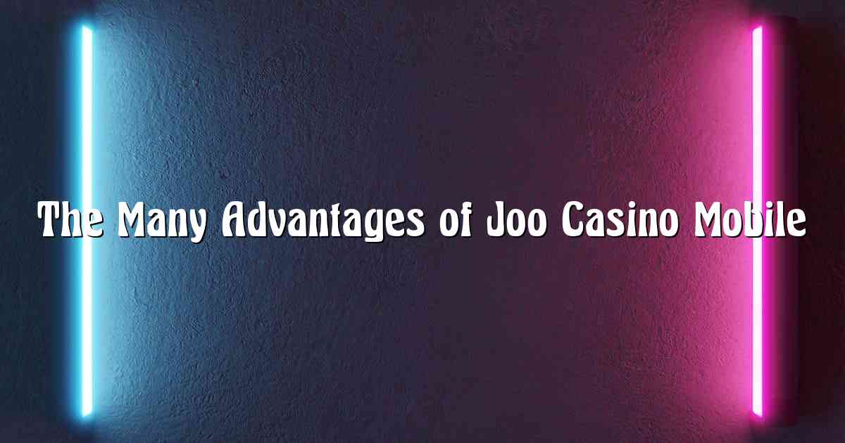 The Many Advantages of Joo Casino Mobile