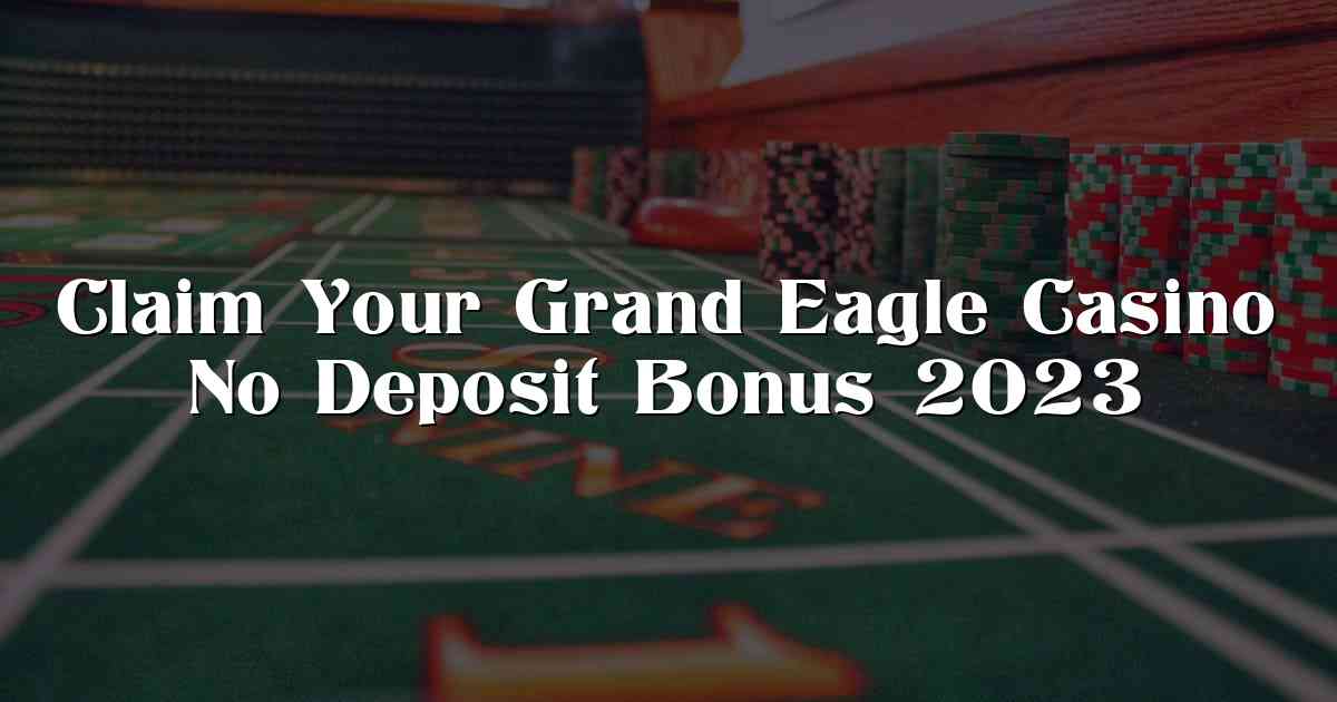 Claim Your Grand Eagle Casino No Deposit Bonus 2023