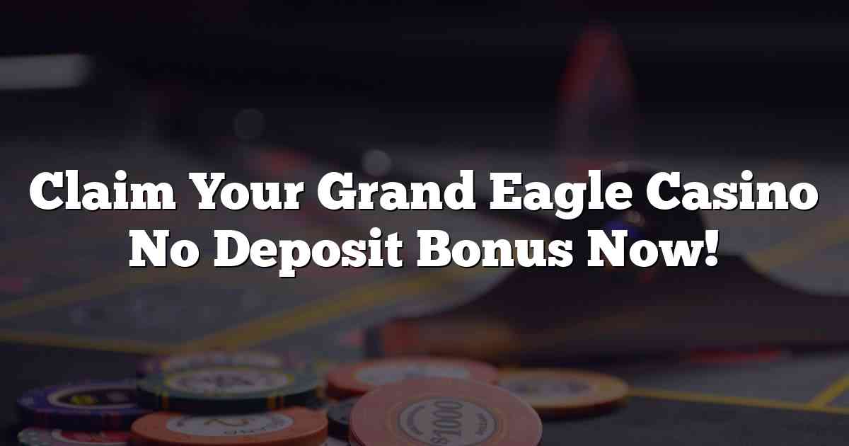 Claim Your Grand Eagle Casino No Deposit Bonus Now!