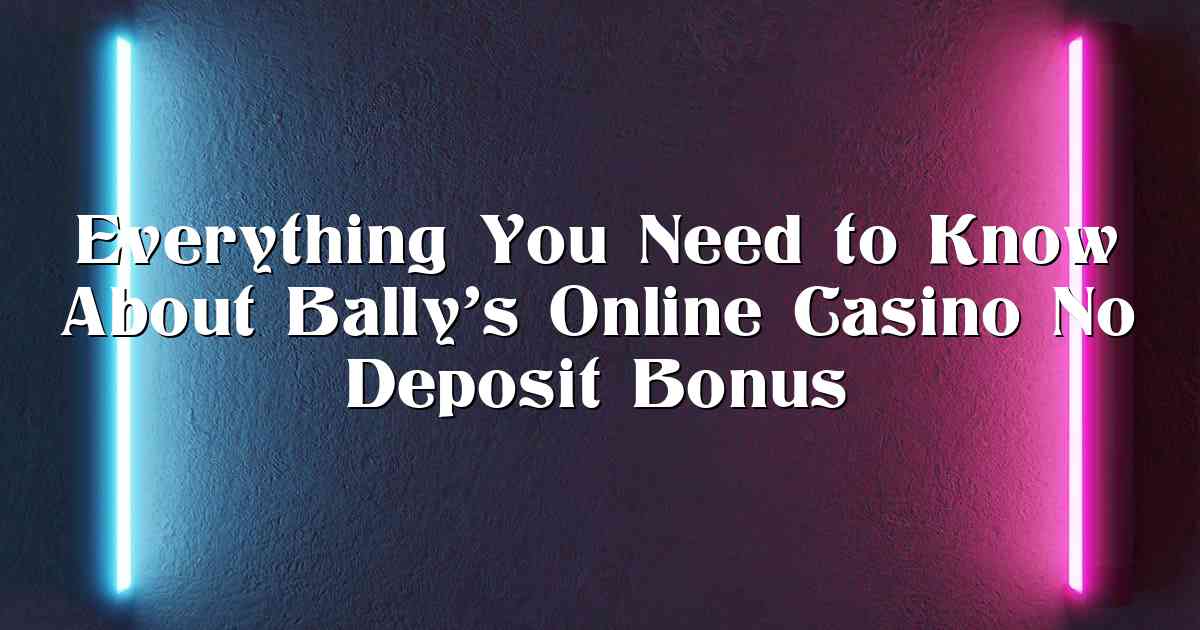 Everything You Need to Know About Bally’s Online Casino No Deposit Bonus