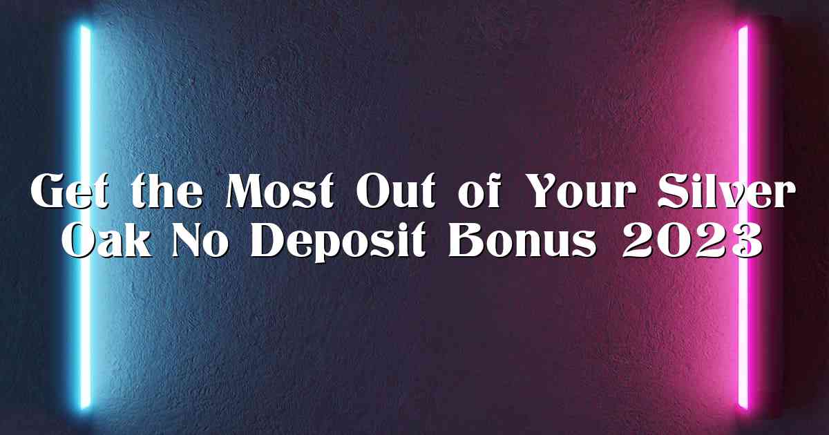 Get the Most Out of Your Silver Oak No Deposit Bonus 2023