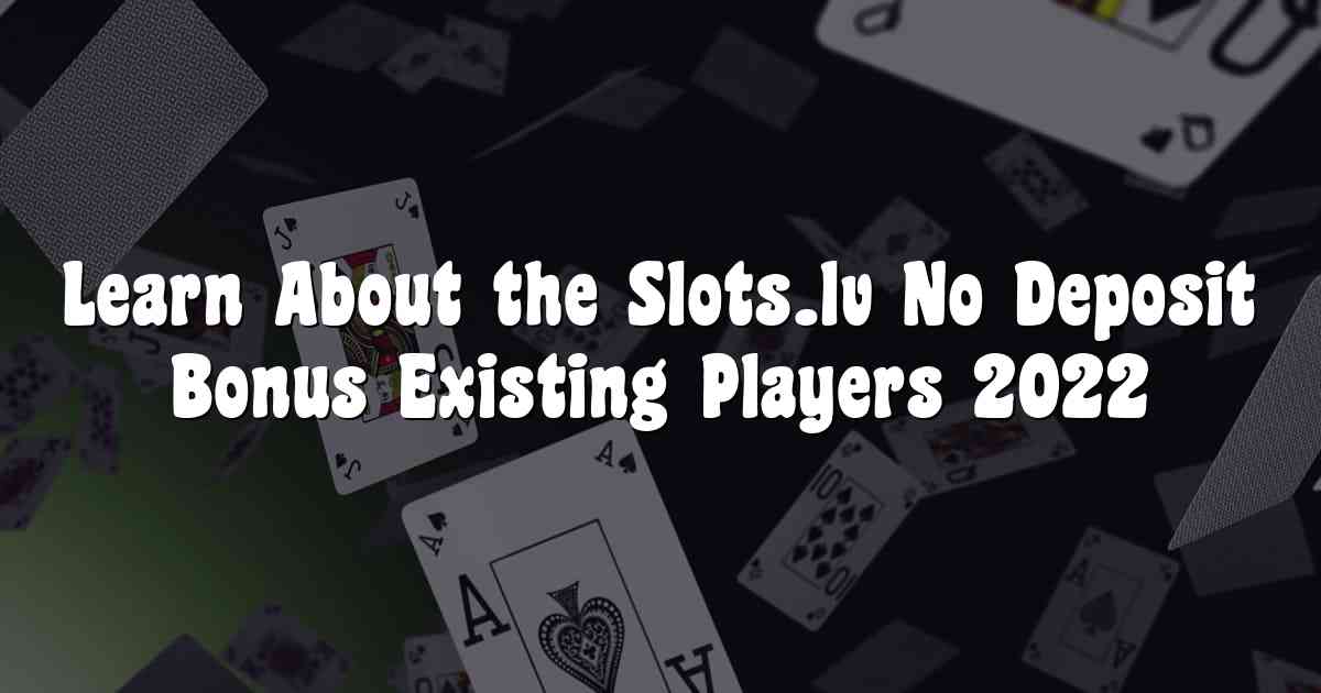 Learn About the Slots.lv No Deposit Bonus Existing Players 2022