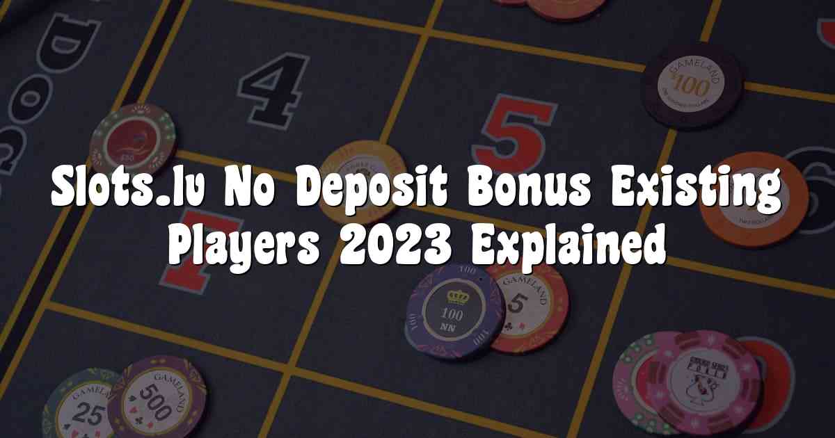 Slots.lv No Deposit Bonus Existing Players 2023 Explained