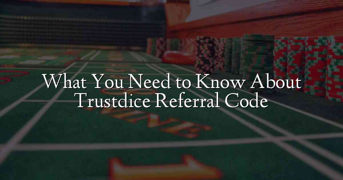 What You Need to Know About Trustdice Referral Code