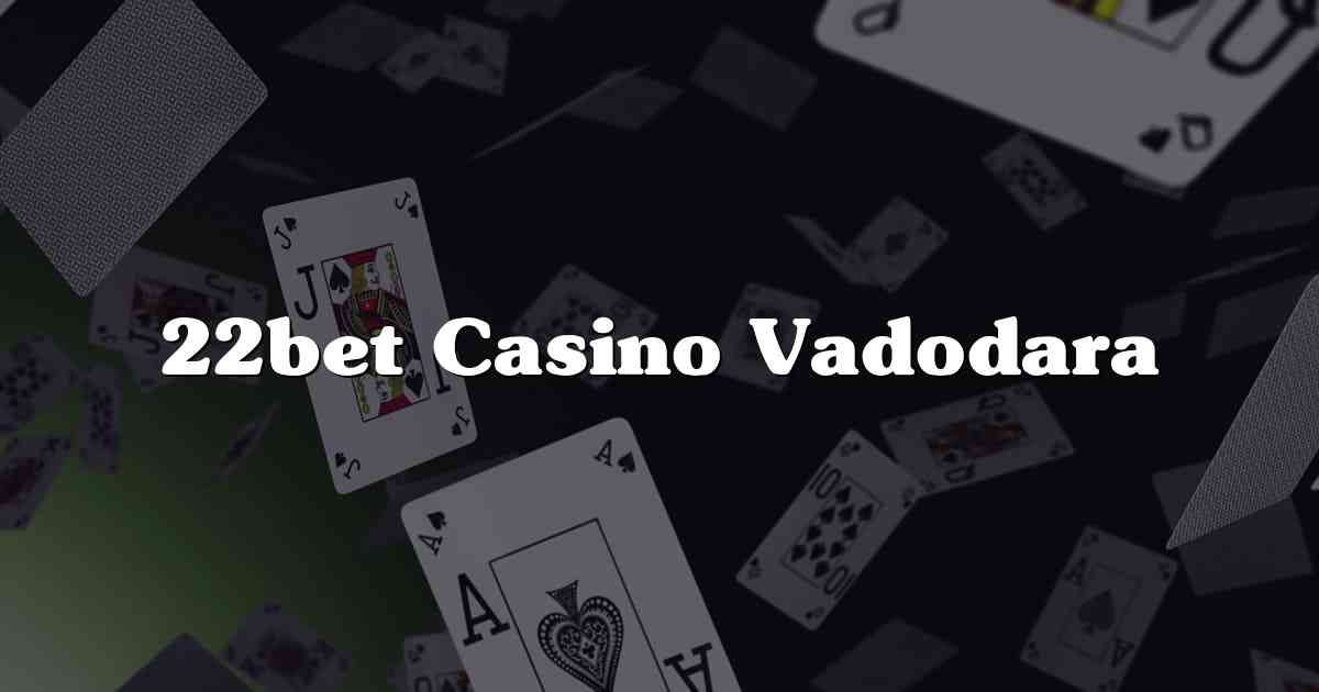 22bet Casino Vadodara