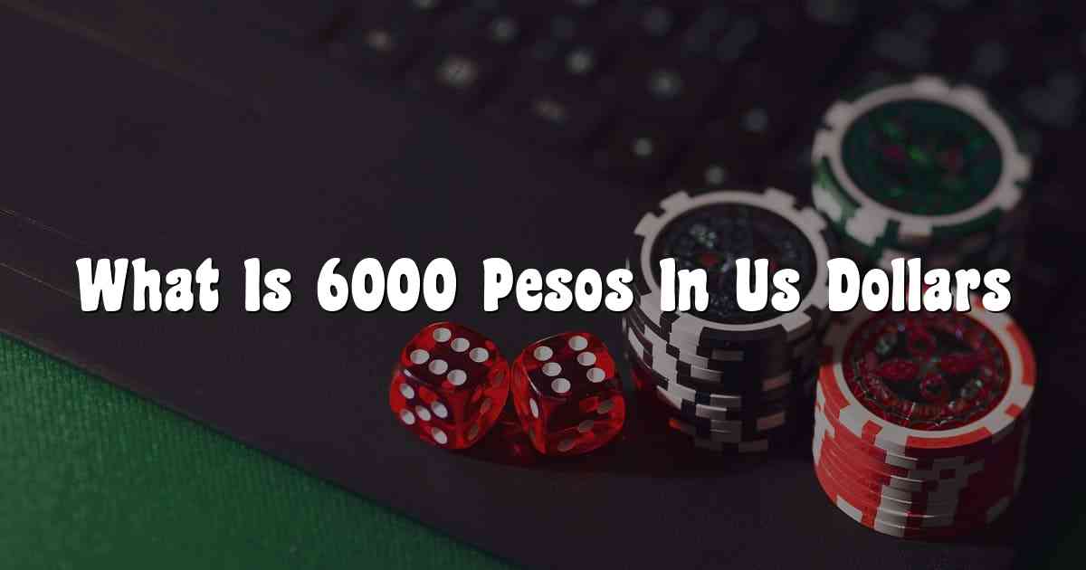 What Is 6000 Pesos In Us Dollars